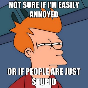 not-sure-if-im-easily-annoyed-or-if-people-are-just-stupid